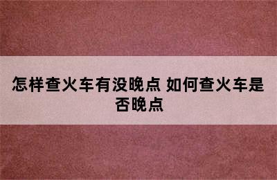 怎样查火车有没晚点 如何查火车是否晚点